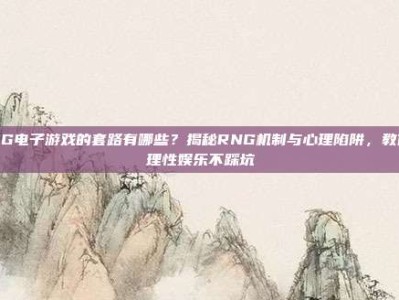 PG电子游戏的套路有哪些？揭秘RNG机制与心理陷阱，教你理性娱乐不踩坑