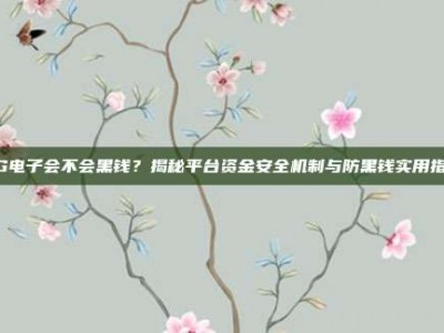 PG电子会不会黑钱？揭秘平台资金安全机制与防黑钱实用指南