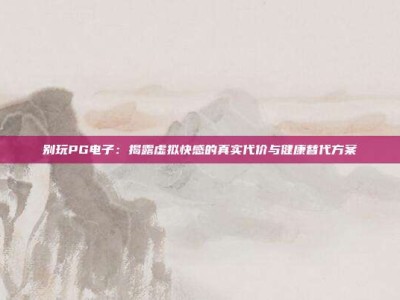 别玩PG电子：揭露虚拟快感的真实代价与健康替代方案