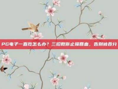 PG电子一直吃怎么办？三招教你止损回血，告别被吞分