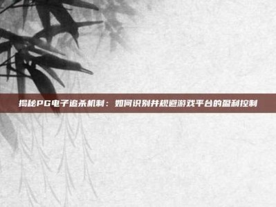 揭秘PG电子追杀机制：如何识别并规避游戏平台的盈利控制