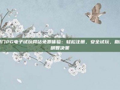 澳门PG电子试玩网站免费体验：轻松注册，安全试玩，助你明智决策