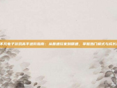 PG不凡电子游戏高手进阶指南：从普通玩家到精通，掌握热门模式与成长技巧