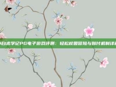 小白求学记PG电子游戏评测：轻松校园冒险与赔付机制详解