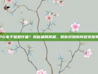 PG电子就是诈骗？揭秘骗局真相，教你识别陷阱避免损失