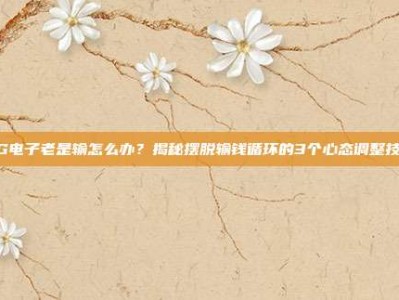 PG电子老是输怎么办？揭秘摆脱输钱循环的3个心态调整技巧