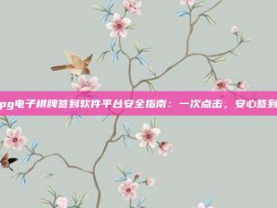 pg电子棋牌签到软件平台安全指南：一次点击，安心签到