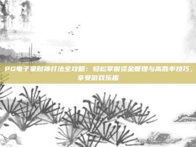 PG电子象财神打法全攻略：轻松掌握资金管理与高胜率技巧，享受游戏乐趣