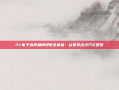 PG电子麻将胡牌规则全解析：快速掌握技巧与策略