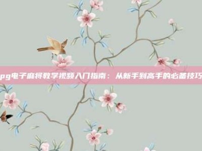 pg电子麻将教学视频入门指南：从新手到高手的必备技巧