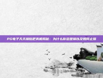 PG电子天天输贴吧真相揭秘：为什么你总是输以及如何止损