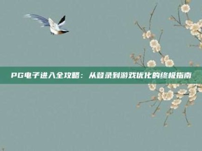 PG电子进入全攻略：从登录到游戏优化的终极指南