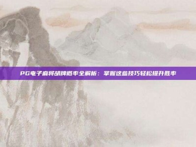 PG电子麻将胡牌概率全解析：掌握这些技巧轻松提升胜率