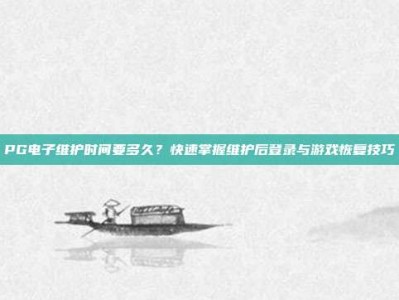 PG电子维护时间要多久？快速掌握维护后登录与游戏恢复技巧