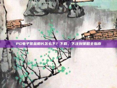 PG电子赏金船长怎么下？下载、下注到策略全指南