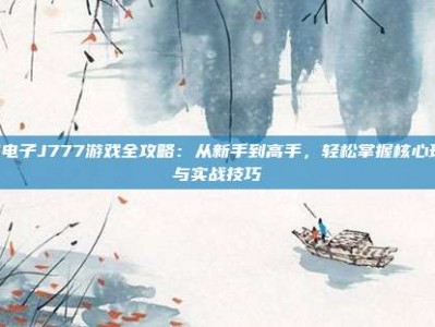 PG电子J777游戏全攻略：从新手到高手，轻松掌握核心玩法与实战技巧