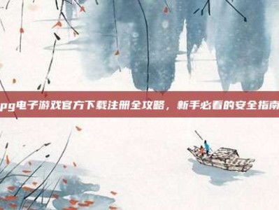 pg电子游戏官方下载注册全攻略，新手必看的安全指南