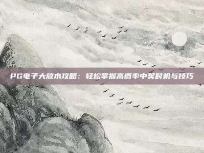 PG电子大放水攻略：轻松掌握高概率中奖时机与技巧