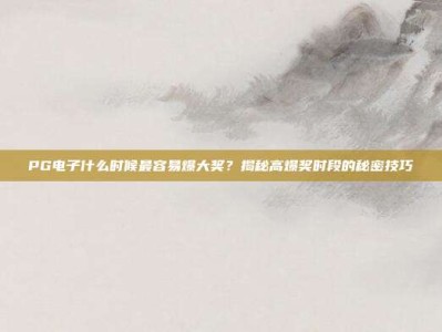PG电子什么时候最容易爆大奖？揭秘高爆奖时段的秘密技巧