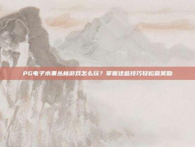 PG电子水果丛林游戏怎么玩？掌握这些技巧轻松赢奖励