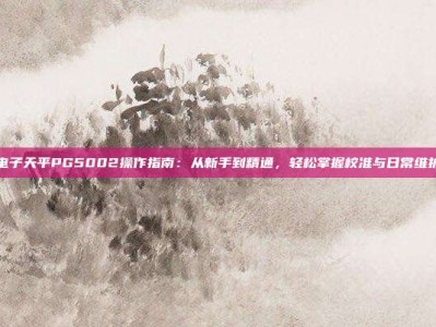 电子天平PG5002操作指南：从新手到精通，轻松掌握校准与日常维护