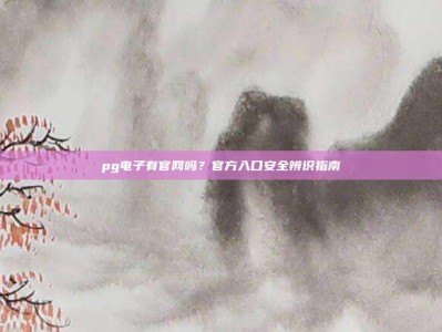 pg电子有官网吗？官方入口安全辨识指南