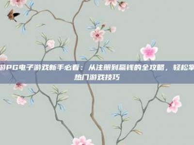 九游PG电子游戏新手必看：从注册到赢钱的全攻略，轻松掌握热门游戏技巧