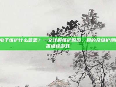 PG电子维护什么意思？一文详解维护原因、目的及维护期间能否继续游戏
