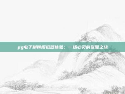 pg电子棋牌模拟器体验：一场心灵的觉醒之旅