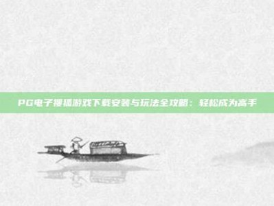 PG电子搜狐游戏下载安装与玩法全攻略：轻松成为高手