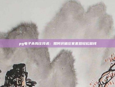 pg电子杀狗庄技术：如何识破庄家套路轻松赢钱