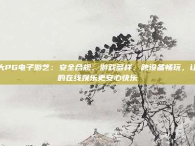 盛大PG电子游艺：安全合规、游戏多样、跨设备畅玩，让您的在线娱乐更安心快乐