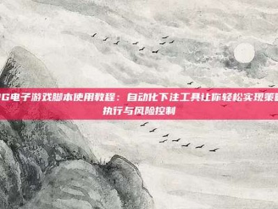 PG电子游戏脚本使用教程：自动化下注工具让你轻松实现策略执行与风险控制