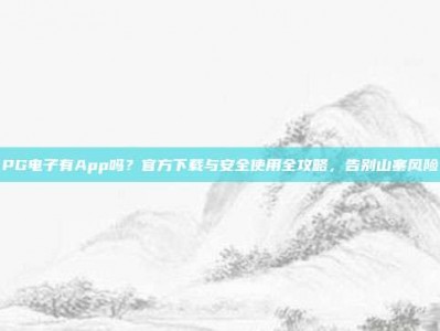 PG电子有App吗？官方下载与安全使用全攻略，告别山寨风险
