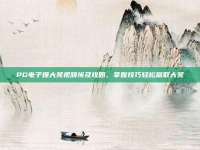PG电子爆大奖视频埃及攻略，掌握技巧轻松赢取大奖