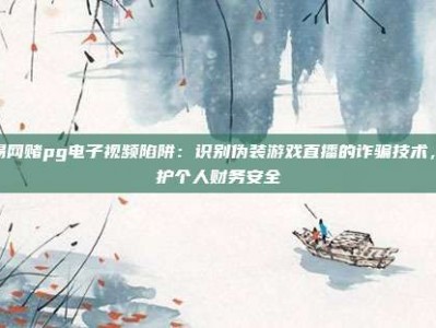警惕网赌pg电子视频陷阱：识别伪装游戏直播的诈骗技术，保护个人财务安全