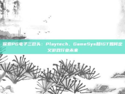 探索PG电子三巨头：Playtech、GameSys和IGT如何定义游戏行业未来