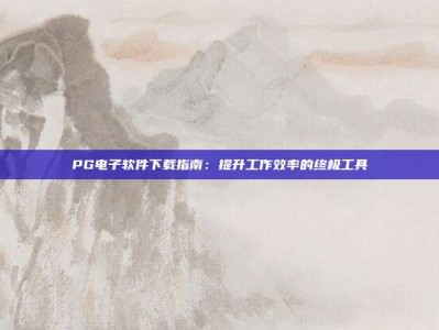 PG电子软件下载指南：提升工作效率的终极工具