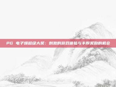 PG 电子爆超级大奖：刺激的游戏体验与丰厚奖励的机会