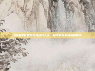 PG电子比基尼爆分技巧大全：新手到高手的终极指南