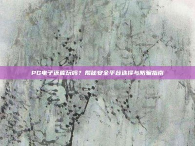 PG电子还能玩吗？揭秘安全平台选择与防骗指南