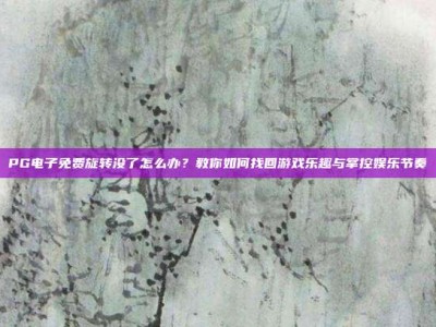 PG电子免费旋转没了怎么办？教你如何找回游戏乐趣与掌控娱乐节奏