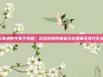 PG美洲野牛电子视频：沉浸式博弈体验与实用通关技巧全攻略