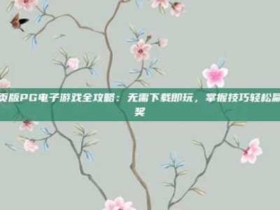 网页版PG电子游戏全攻略：无需下载即玩，掌握技巧轻松赢大奖