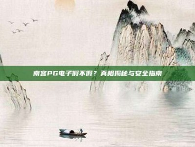 南宫PG电子假不假？真相揭秘与安全指南