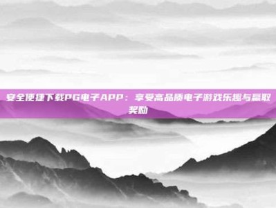 安全便捷下载PG电子APP：享受高品质电子游戏乐趣与赢取奖励