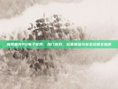探索最火PG电子官网：热门游戏、玩家体验与安全注册全指南