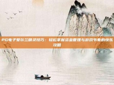 PG电子爱尔兰精灵技巧：轻松掌握资金管理与游戏节奏的快乐攻略
