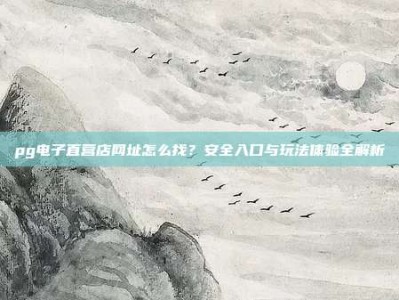 pg电子直营店网址怎么找？安全入口与玩法体验全解析