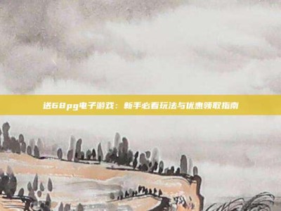 送68pg电子游戏：新手必看玩法与优惠领取指南